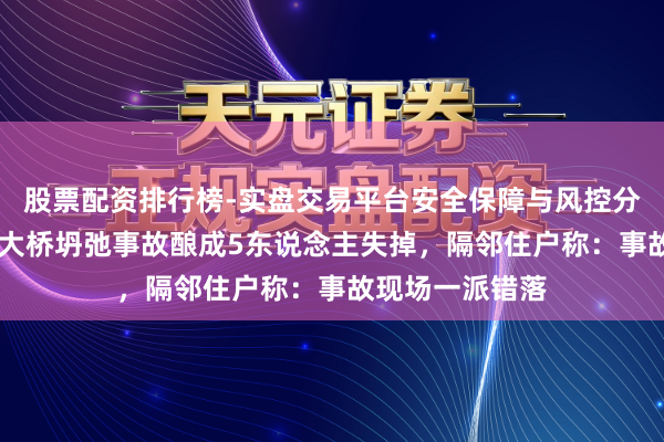 股票配资排行榜-实盘交易平台安全保障与风控分析 江苏盐城一大桥坍弛事故酿成5东说念主失掉，隔邻住户称：事故现场一派错落