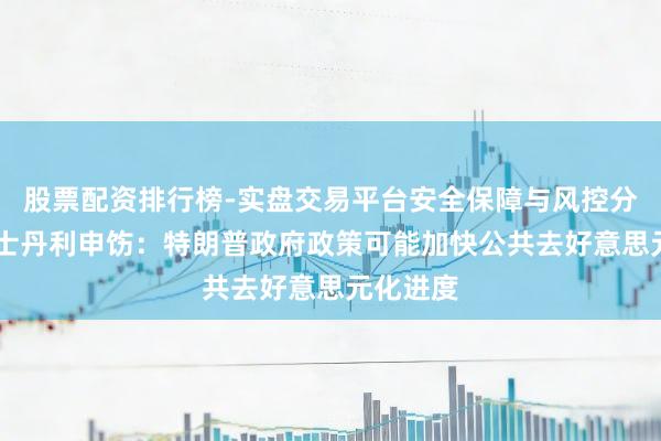 股票配资排行榜-实盘交易平台安全保障与风控分析 摩根士丹利申饬：特朗普政府政策可能加快公共去好意思元化进度