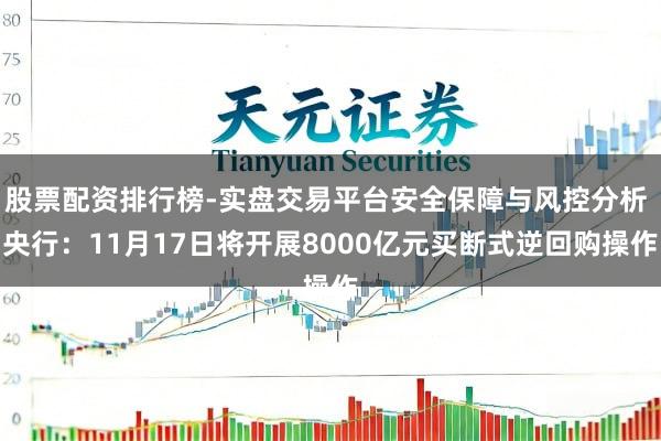 股票配资排行榜-实盘交易平台安全保障与风控分析 央行：11月17日将开展8000亿元买断式逆回购操作