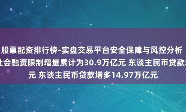 股票配资排行榜-实盘交易平台安全保障与风控分析 央行：前十个月社会融资限制增量累计为30.9万亿元 东谈主民币贷款增多14.97万亿元