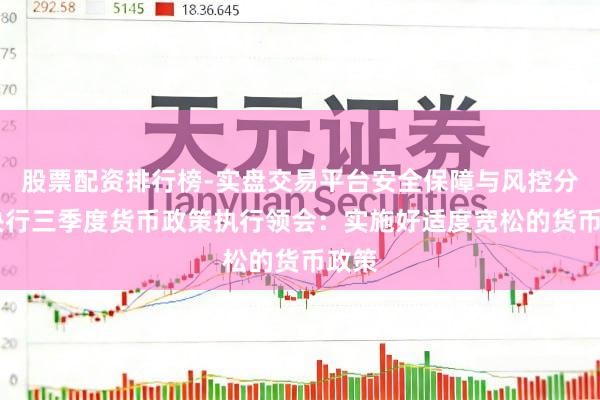 股票配资排行榜-实盘交易平台安全保障与风控分析 央行三季度货币政策执行领会：实施好适度宽松的货币政策