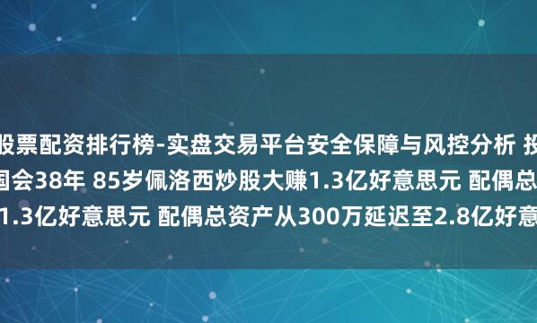股票配资排行榜-实盘交易平台安全保障与风控分析 投资讲述率16930%！国会38年 85岁佩洛西炒股大赚1.3亿好意思元 配偶总资产从300万延迟至2.8亿好意思元