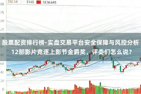 股票配资排行榜-实盘交易平台安全保障与风控分析 12部影片竞逐上影节金爵奖，评委们怎么说？