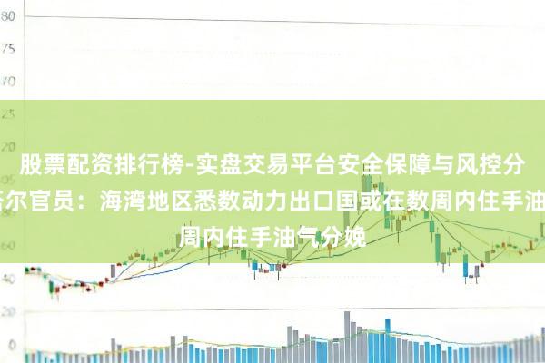 股票配资排行榜-实盘交易平台安全保障与风控分析 卡塔尔官员：海湾地区悉数动力出口国或在数周内住手油气分娩