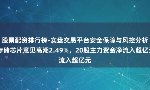 股票配资排行榜-实盘交易平台安全保障与风控分析 存储芯片意见高潮2.49%，20股主力资金净流入超亿元