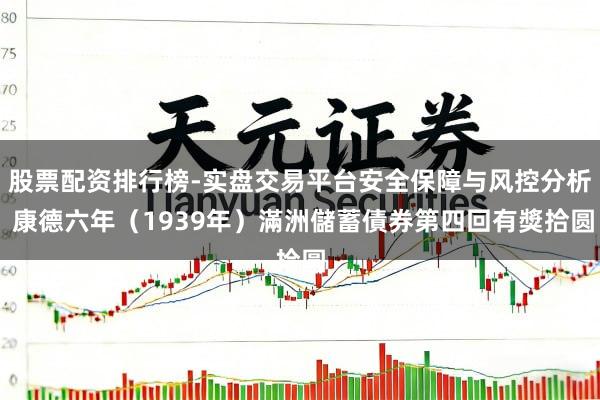 股票配资排行榜-实盘交易平台安全保障与风控分析 康德六年（1939年）滿洲儲蓄債券第四回有獎拾圆