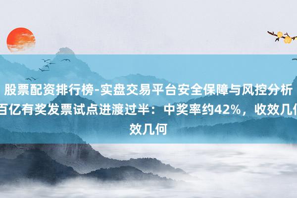 股票配资排行榜-实盘交易平台安全保障与风控分析 百亿有奖发票试点进渡过半：中奖率约42%，收效几何